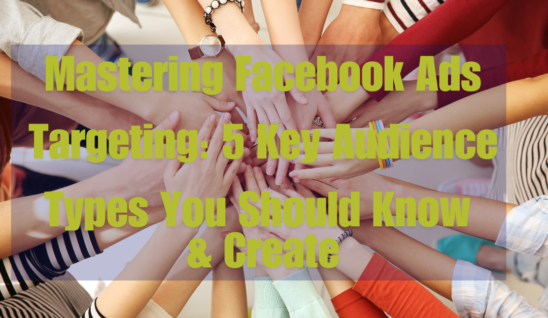 Facebook Ads Targeting – 5 Audience Types You Should Create