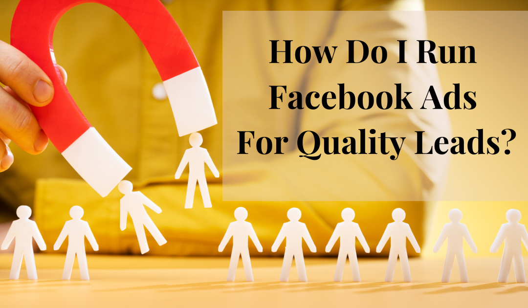 How Do I Run Facebook Ads For Quality Leads?