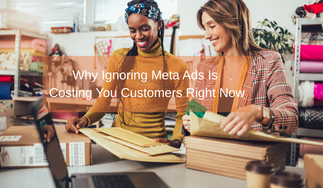 Why Ignoring Meta Ads Is Costing You Customers